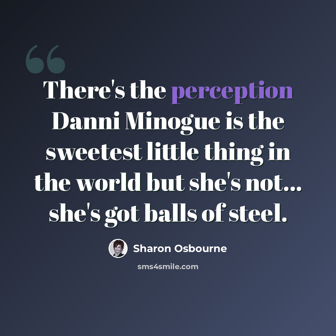“There's the perception Danni Minogue is the sweetest little thing in the world but she's not... she's got balls of steel.” quote by Sharon Osbourne