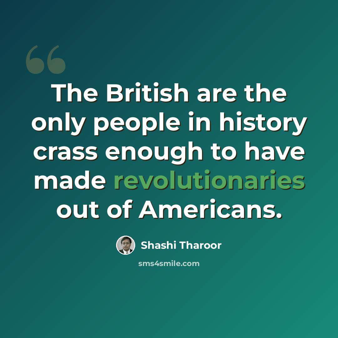 “The British are the only people in history crass enough to have made revolutionaries out of Americans.” quote by Shashi Tharoor