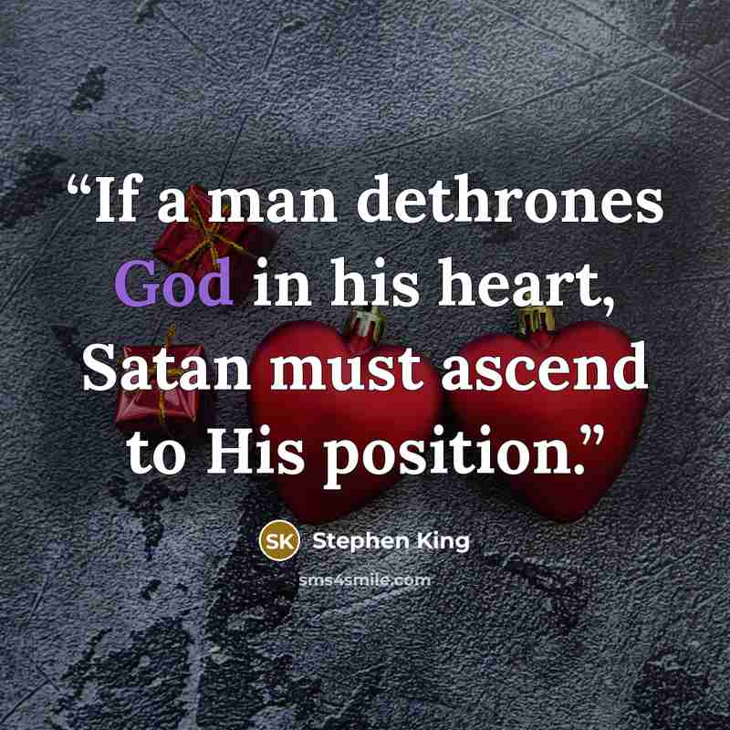 “If a man dethrones God in his heart, Satan must ascend to His position.” quote by Stephen King
