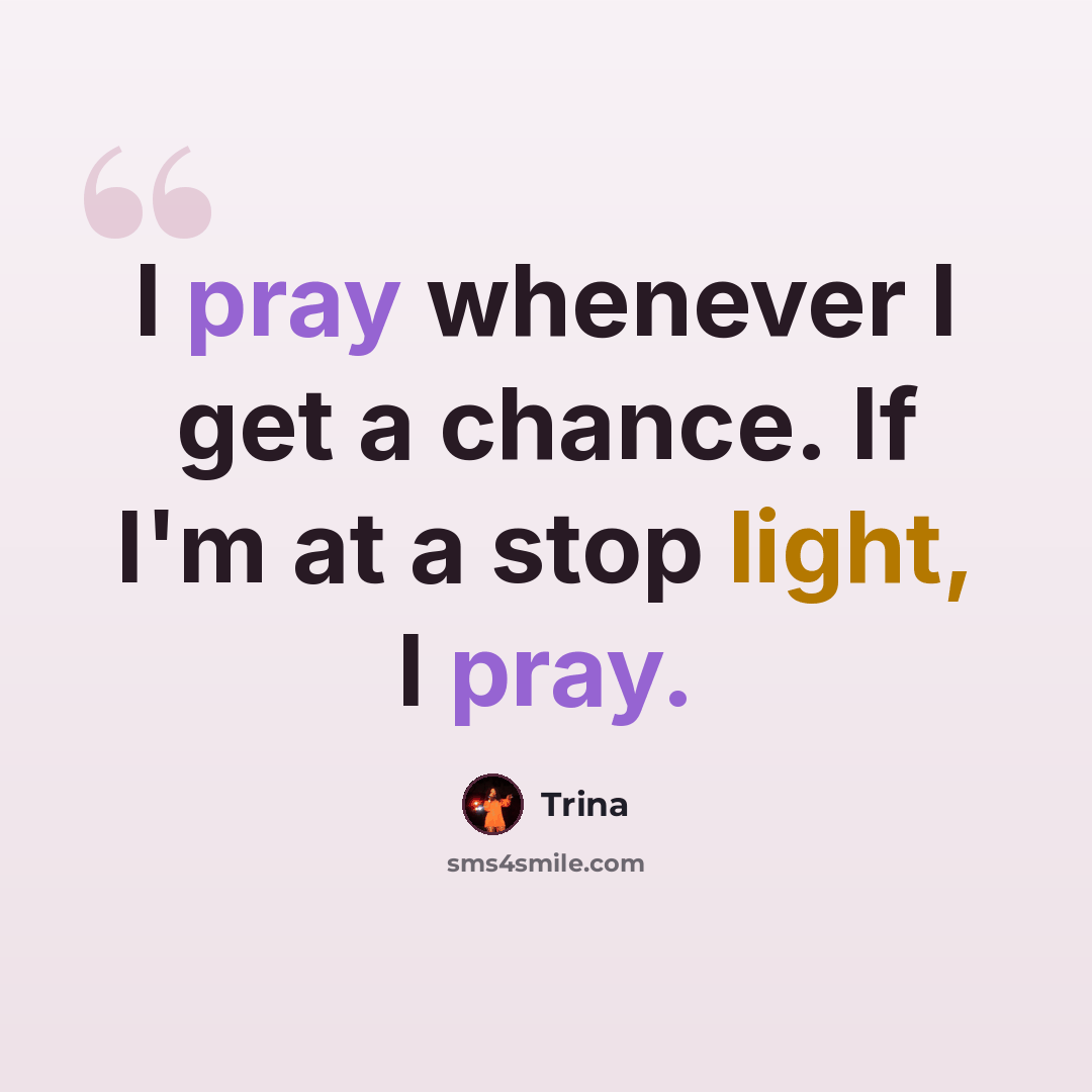 “I pray whenever I get a chance. If I'm at a stop light, I pray.” quote by Trina