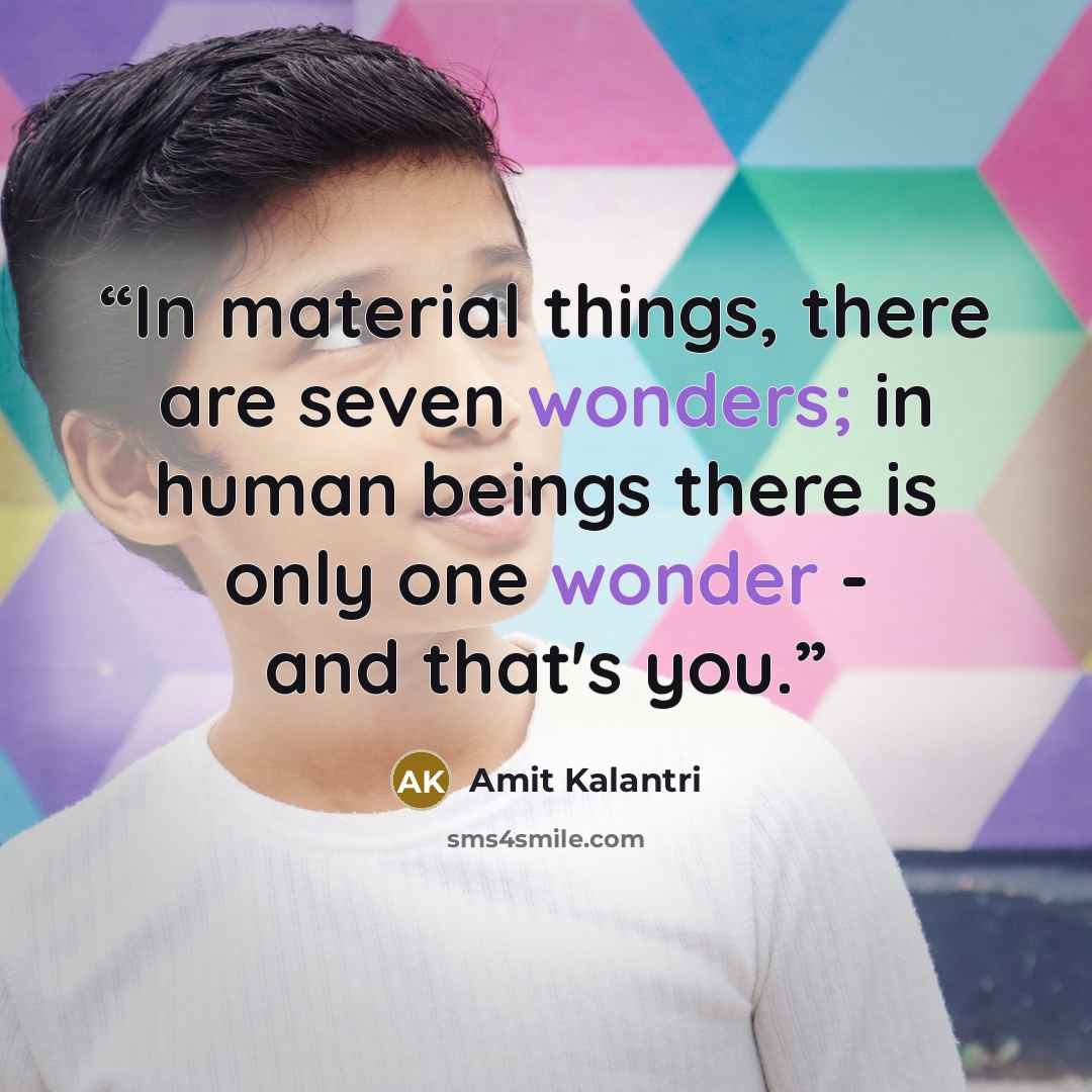 “In material things, there are seven wonders; in human beings there is only one wonder - and that's you.” quote by Amit Kalantri