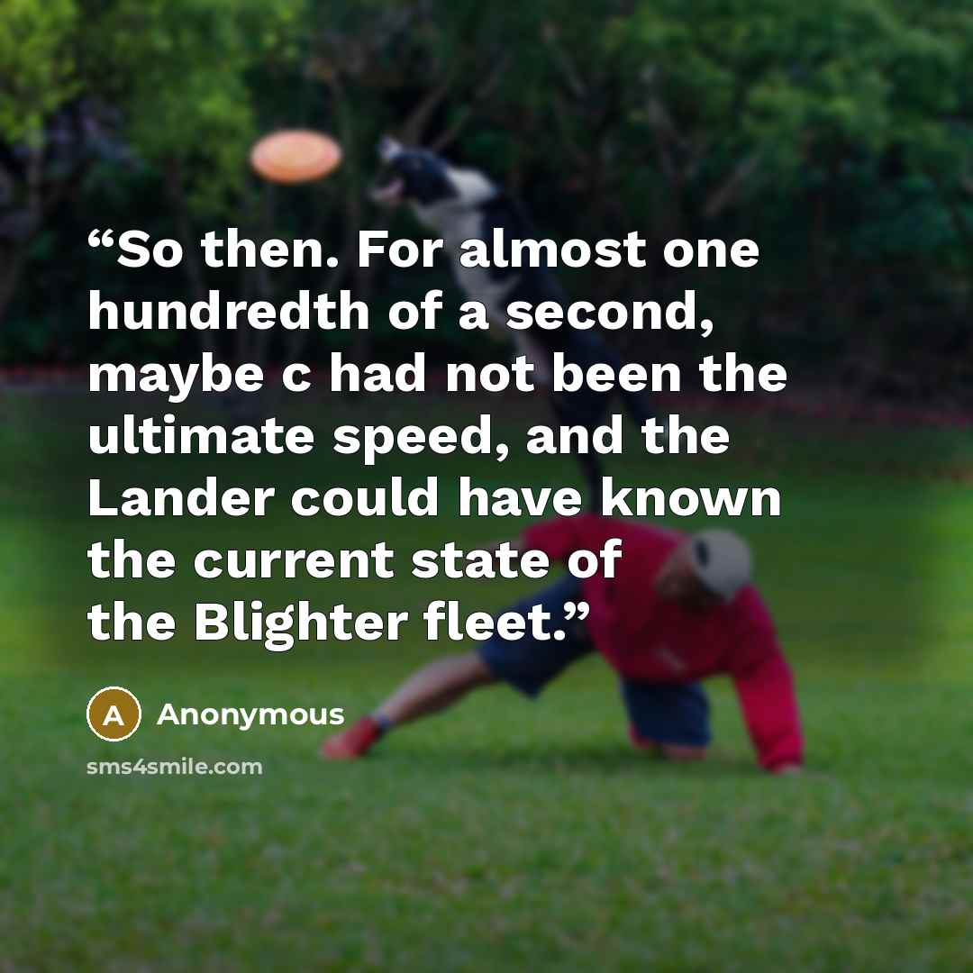“So then. For almost one hundredth of a second, maybe c had not been the ultimate speed, and the Lander could have known the current state of the Blighter fleet.” quote by Anonymous