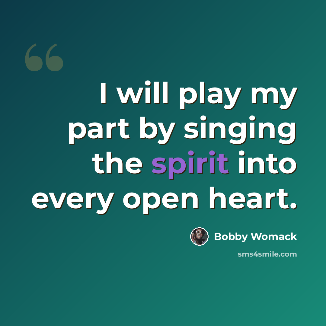 “I will play my part by singing the spirit into every open heart.” quote by Bobby Womack