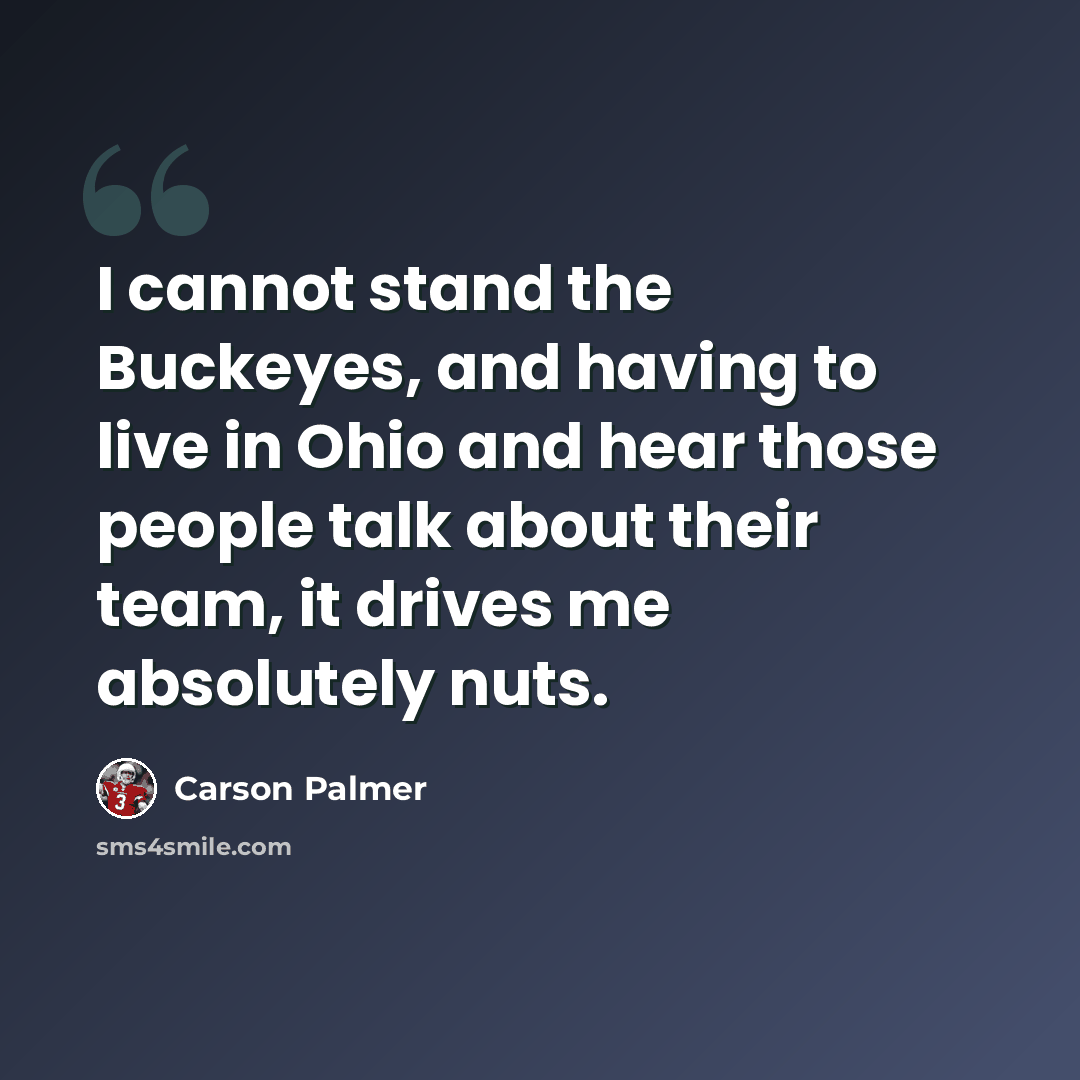 “I cannot stand the Buckeyes, and having to live in Ohio and hear those people talk about their team, it drives me absolutely nuts.” quote by Carson Palmer