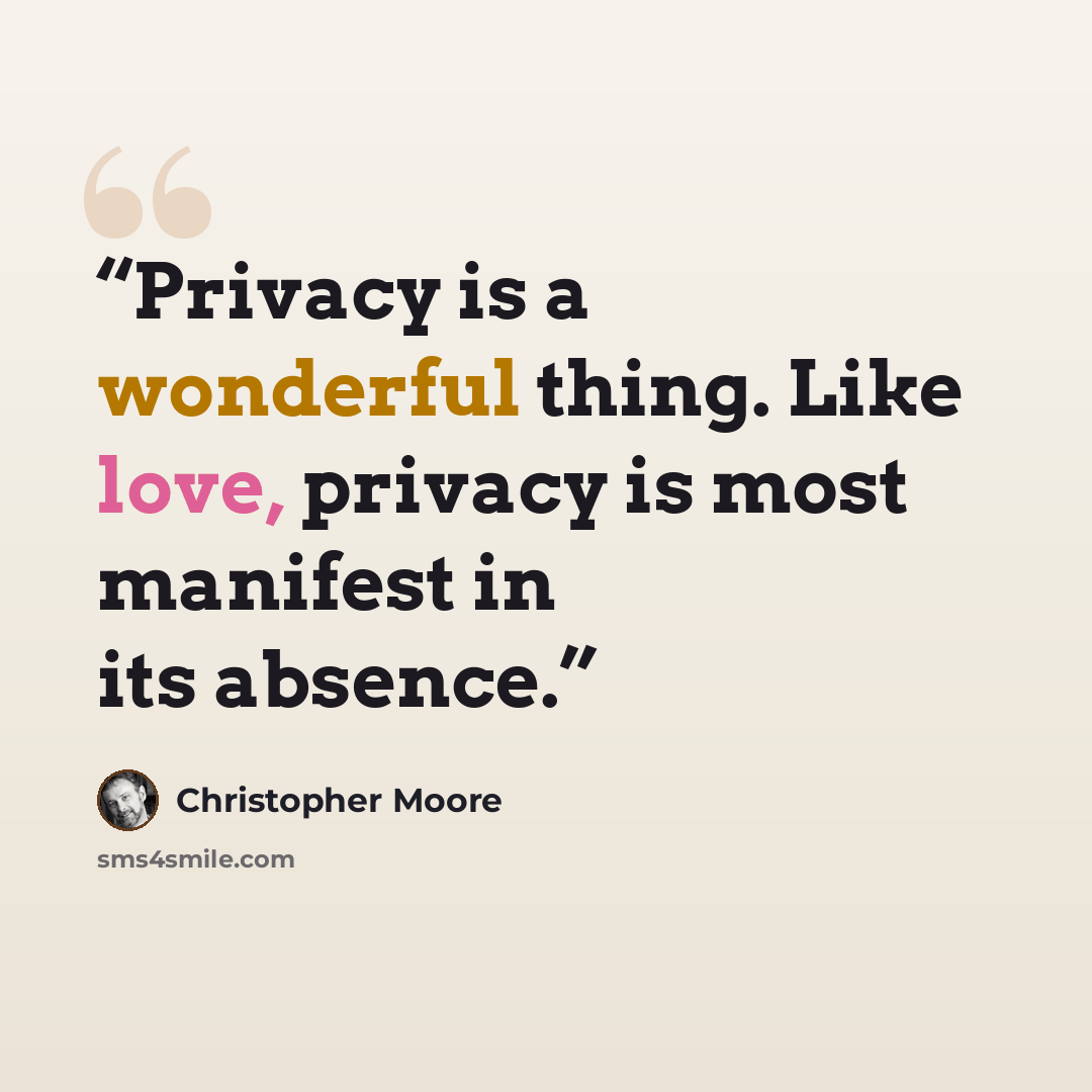 “Privacy is a wonderful thing. Like love, privacy is most manifest in its absence.” quote by Christopher Moore