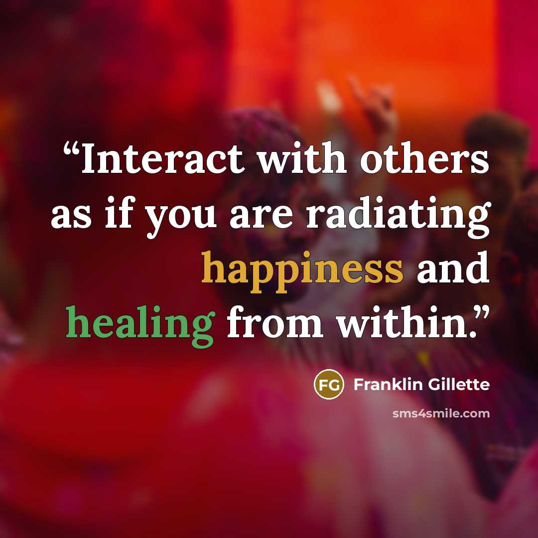 “Interact with others as if you are radiating happiness and healing from within.” quote by Franklin Gillette