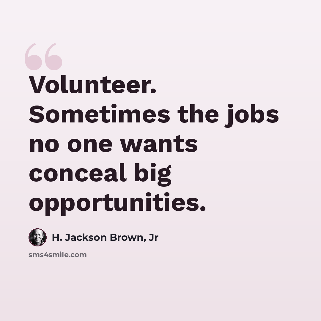 “Volunteer. Sometimes the jobs no one wants conceal big opportunities.” quote by H. Jackson Brown, Jr