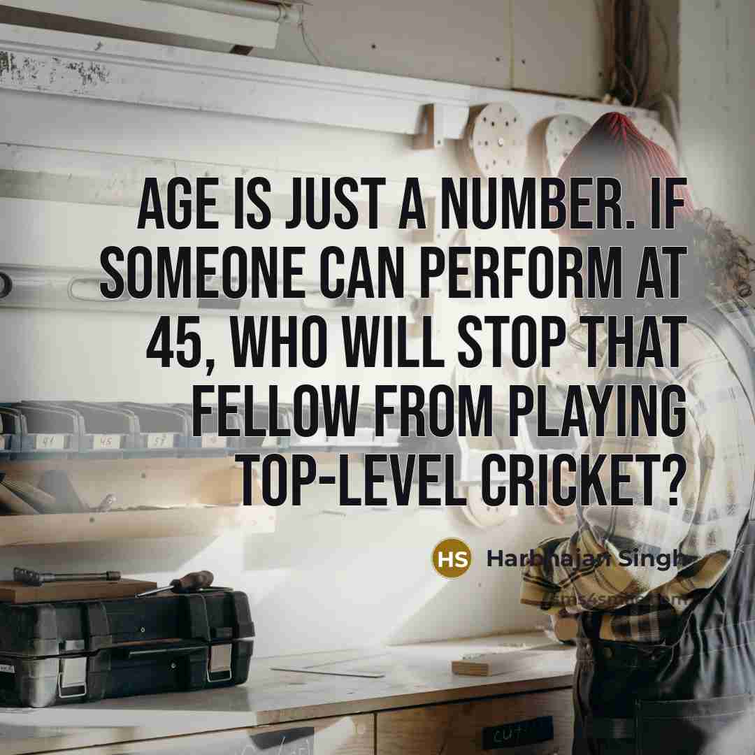 “Age is just a number. If someone can perform at 45, who will stop that fellow from playing top-level cricket?” quote by Harbhajan Singh