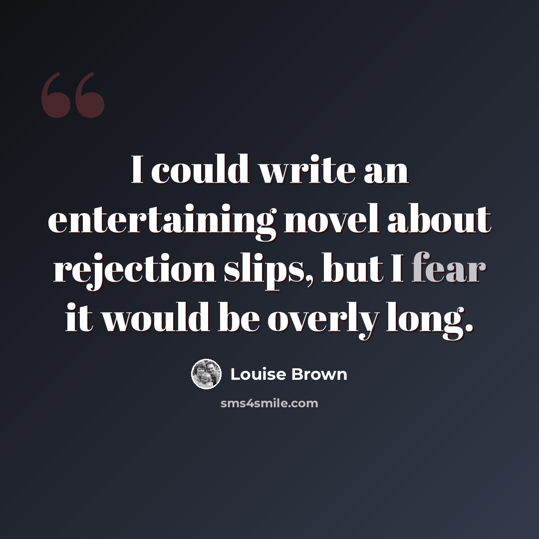 “I could write an entertaining novel about rejection slips, but I fear it would be overly long.” quote by Louise Brown