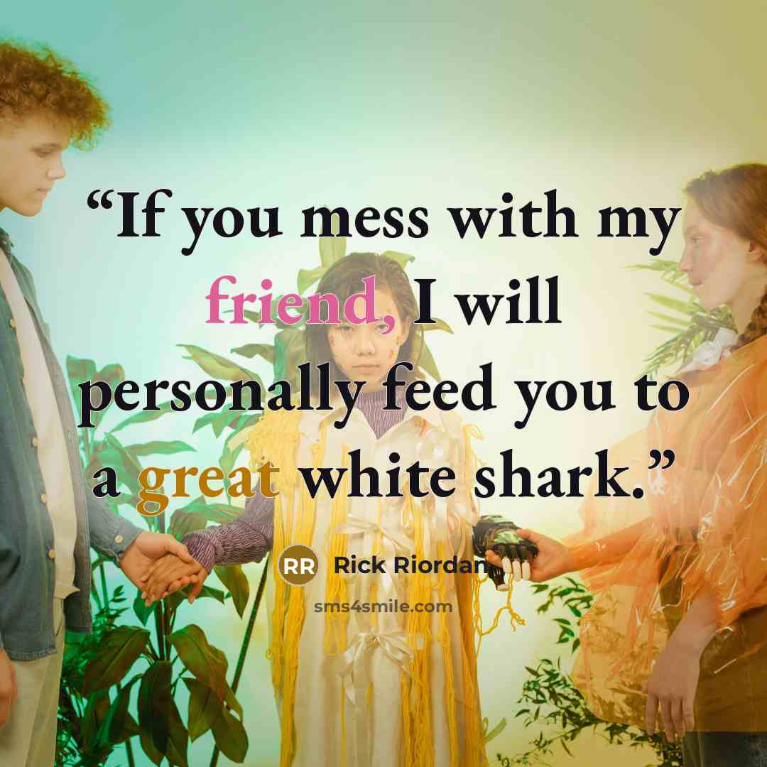“If you mess with my friend, I will personally feed you to a great white shark.” quote by Rick Riordan