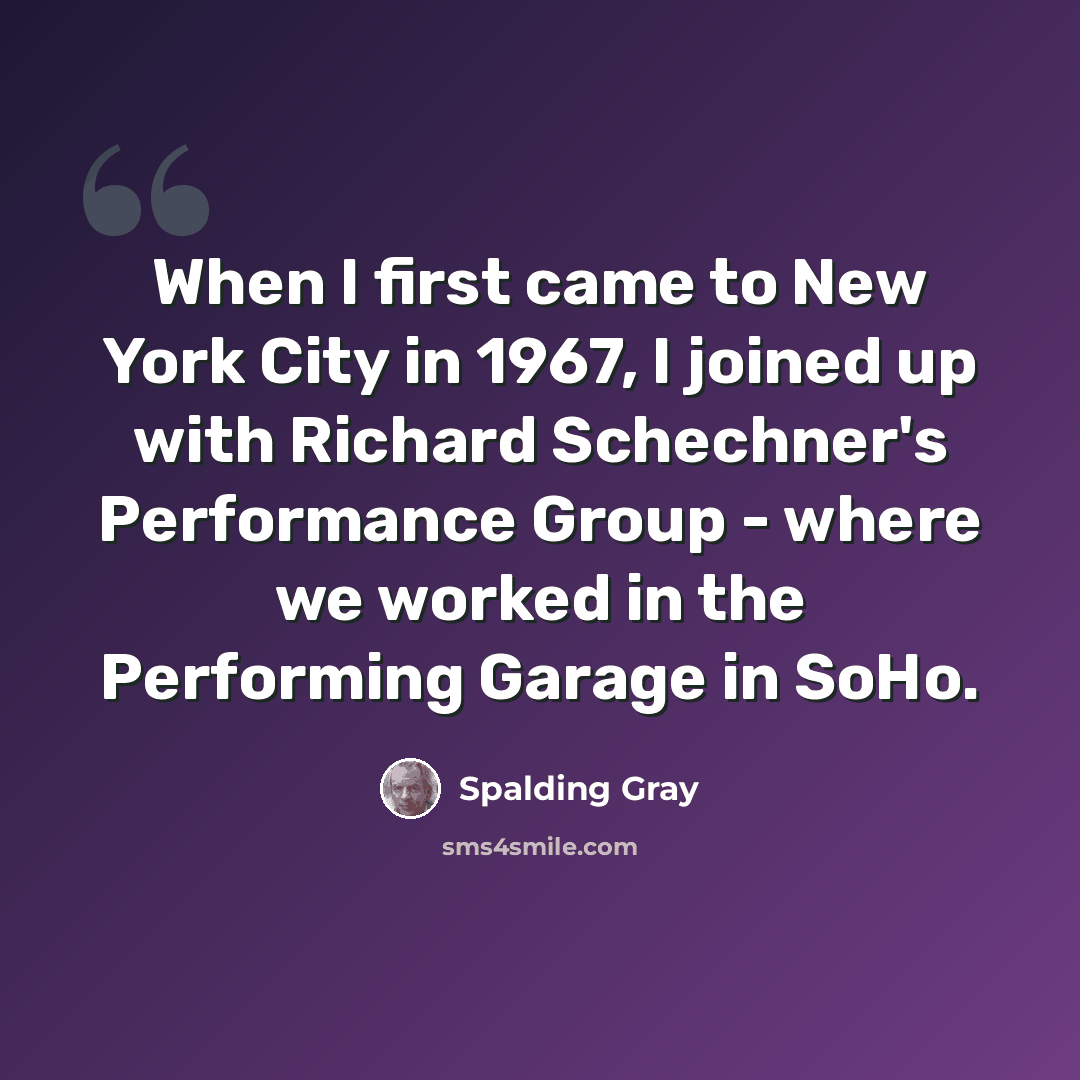 “When I first came to New York City in 1967, I joined up with Richard Schechner's Performance Group - where we worked in the Performing Garage in SoHo.” quote by Spalding Gray