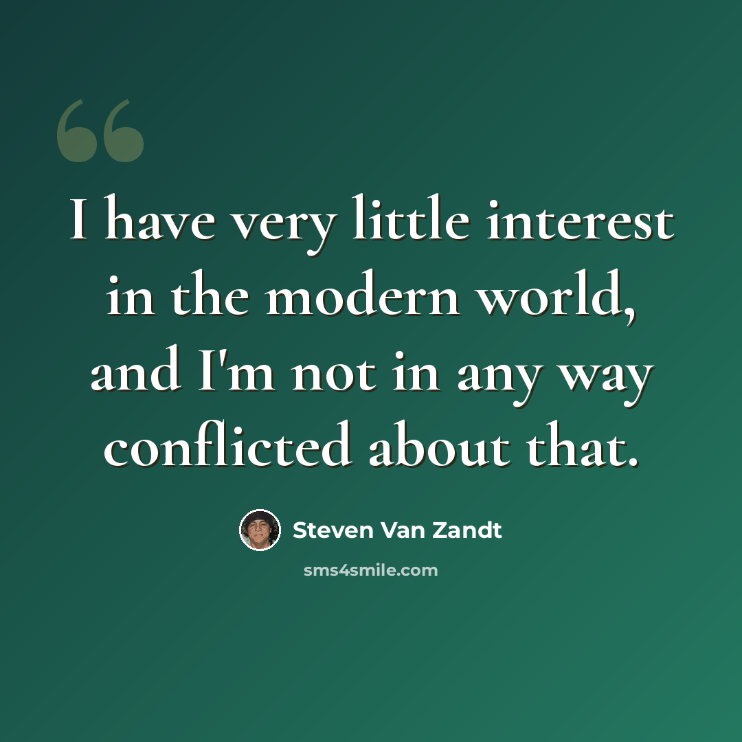 “I have very little interest in the modern world, and I'm not in any way conflicted about that.” quote by Steven Van Zandt