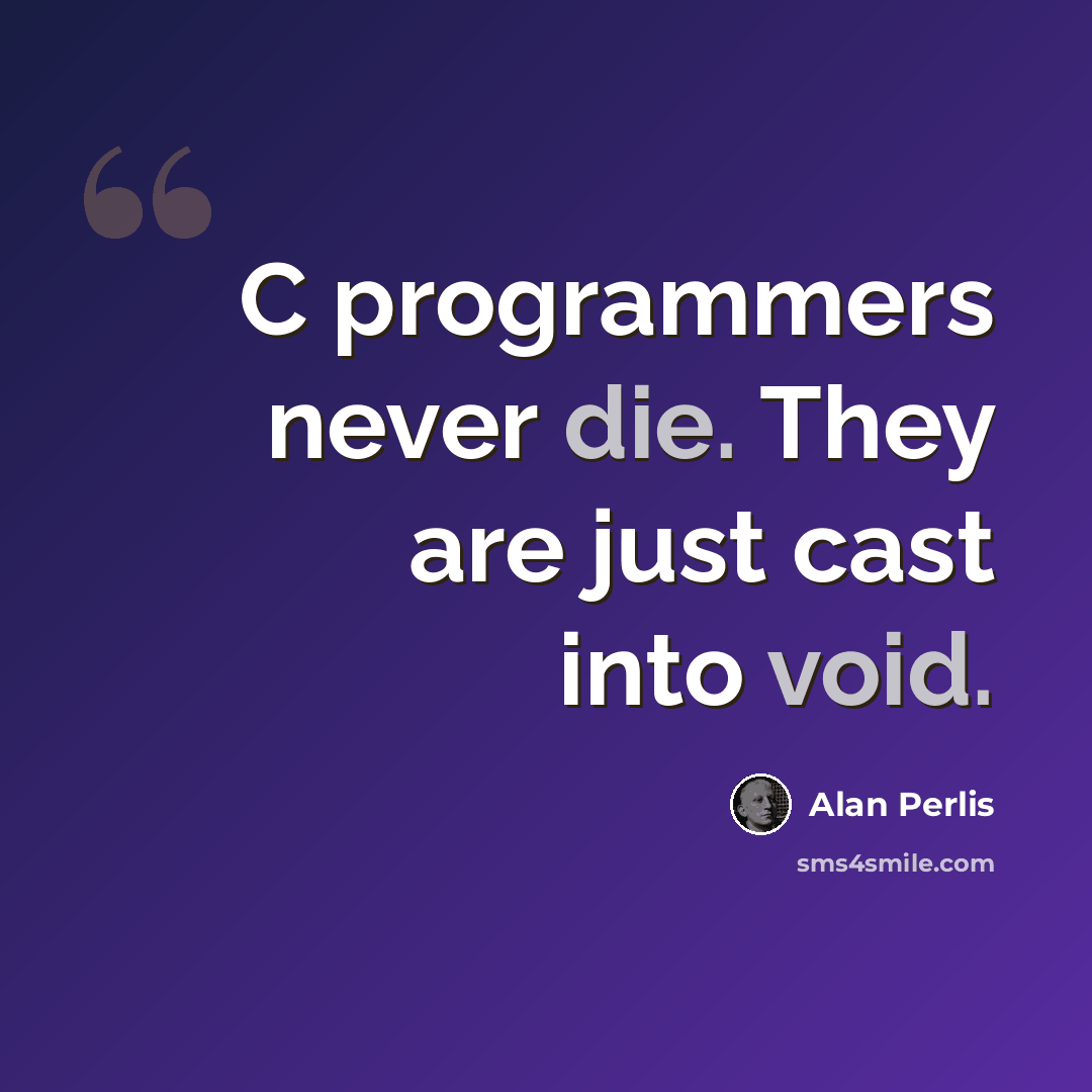 “C programmers never die. They are just cast into void.” quote by Alan Perlis