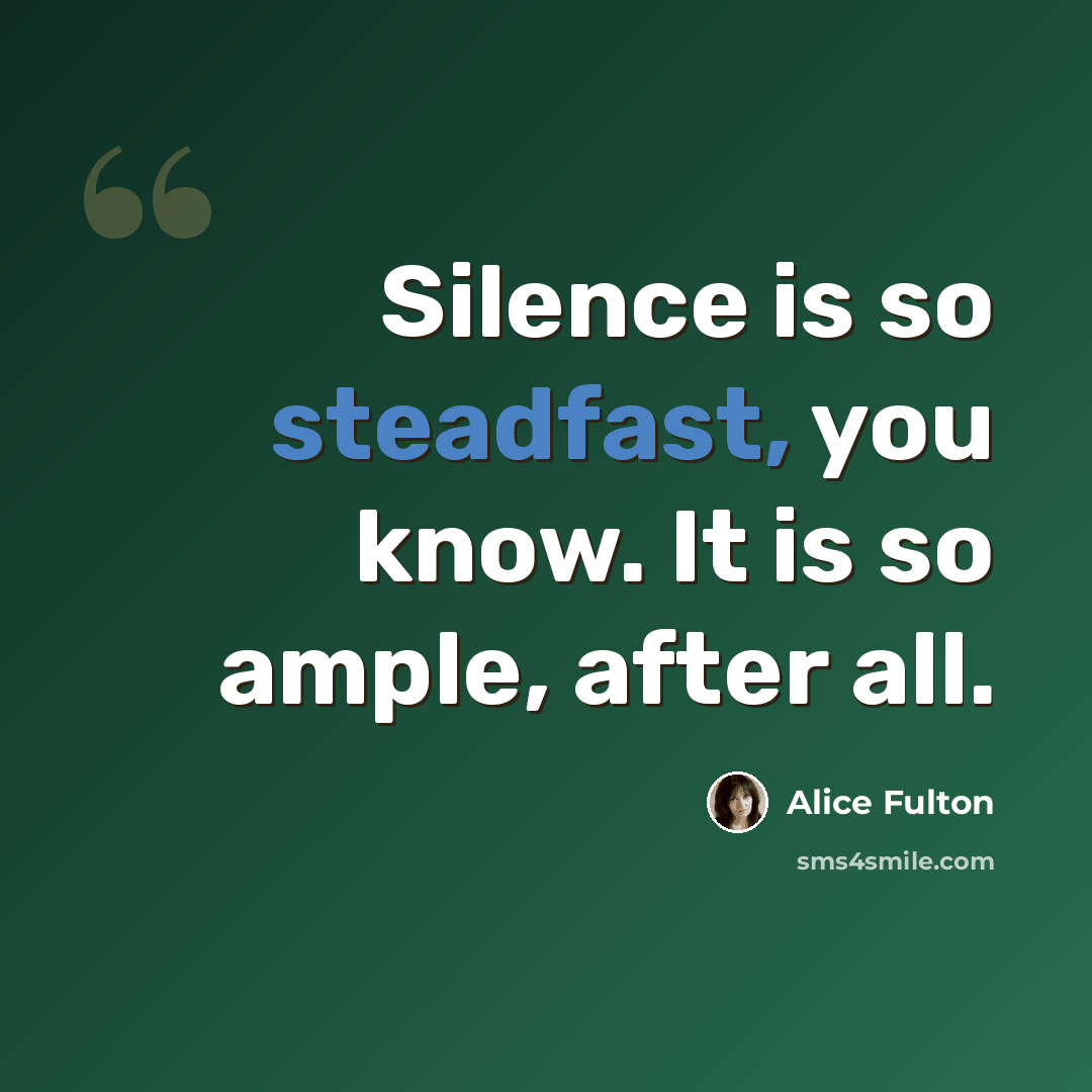 “Silence is so steadfast, you know. It is so ample, after all.” quote by Alice Fulton