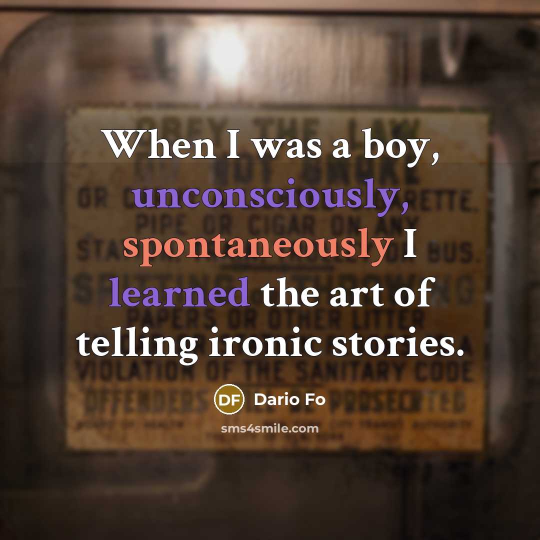 “When I was a boy, unconsciously, spontaneously I learned the art of telling ironic stories.” quote by Dario Fo