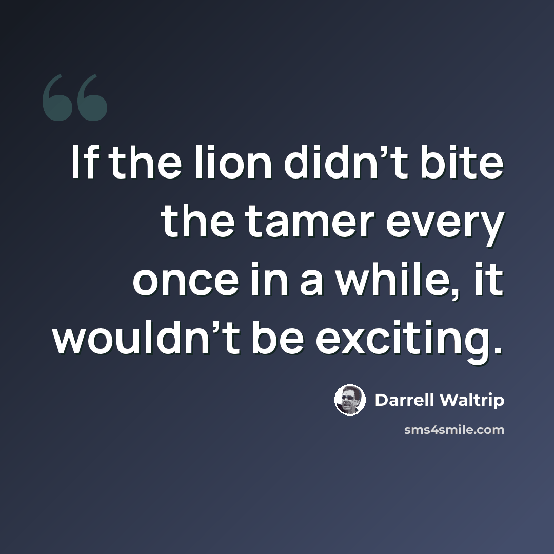 “If the lion didn't bite the tamer every once in a while, it wouldn't be exciting.” quote by Darrell Waltrip