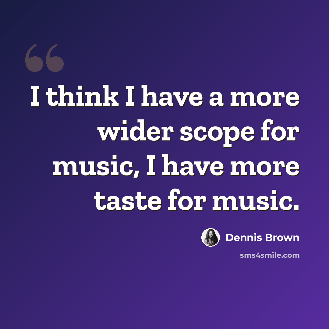 “I think I have a more wider scope for music, I have more taste for music.” quote by Dennis Brown