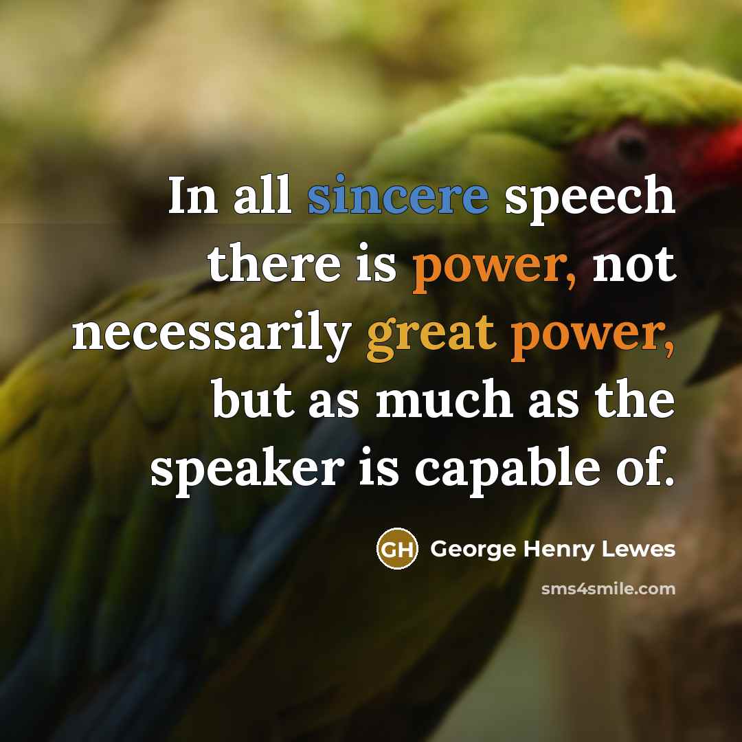 “In all sincere speech there is power, not necessarily great power, but as much as the speaker is capable of.” quote by George Henry Lewes