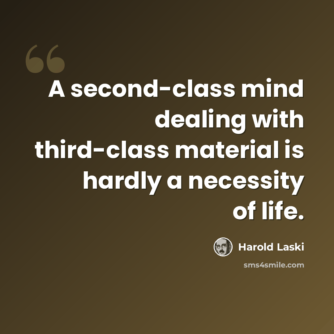 “A second-class mind dealing with third-class material is hardly a necessity of life.” quote by Harold Laski