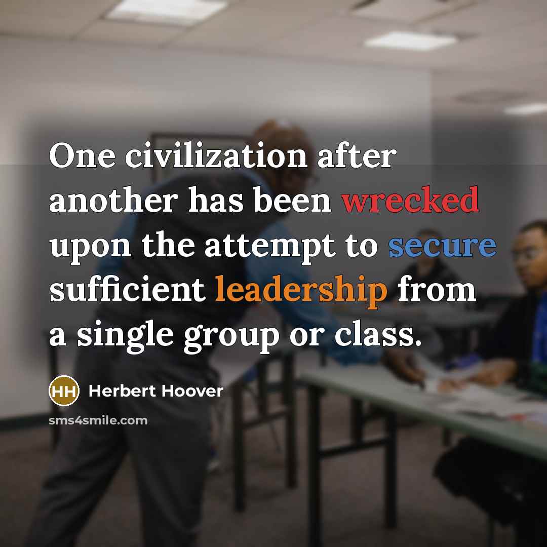 “One civilization after another has been wrecked upon the attempt to secure sufficient leadership from a single group or class.” quote by Herbert Hoover