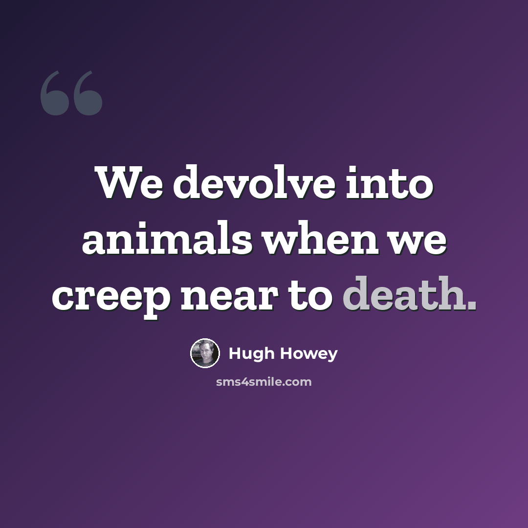 “We devolve into animals when we creep near to death.” quote by Hugh Howey