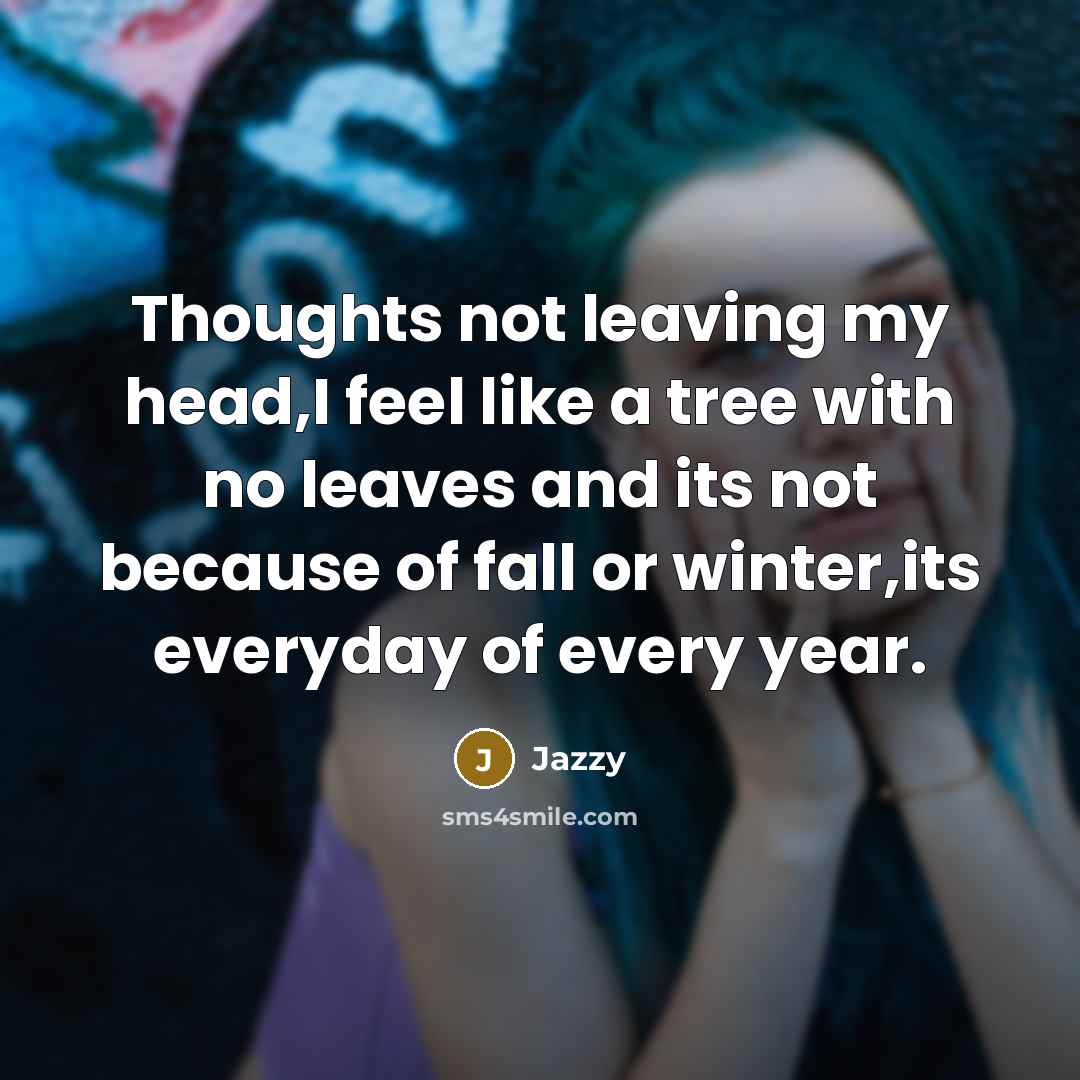 “Thoughts not leaving my head,I feel like a tree with no leaves and its not because of fall or winter,its everyday of every year.” quote by Jazzy