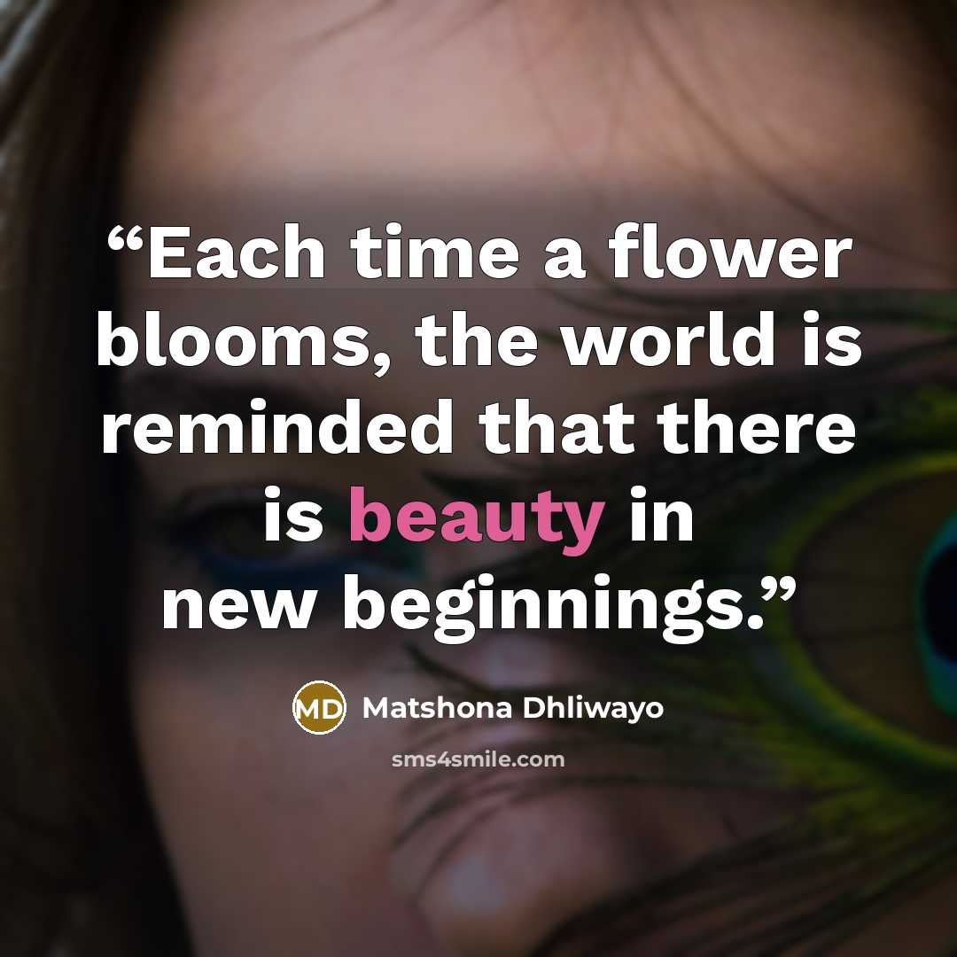 “Each time a flower blooms, the world is reminded that there is beauty in new beginnings.” quote by Matshona Dhliwayo
