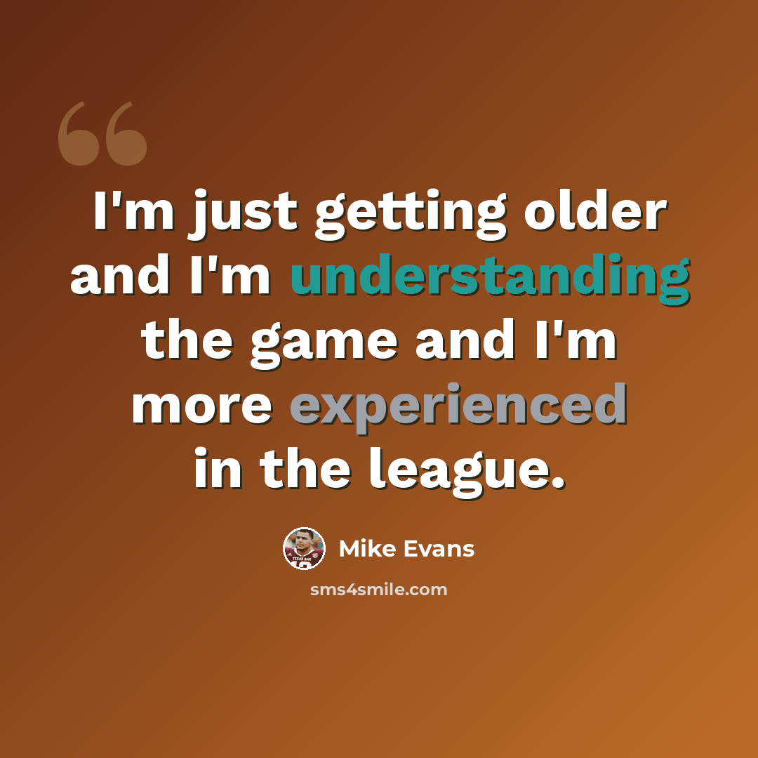 “I'm just getting older and I'm understanding the game and I'm more experienced in the league.” quote by Mike Evans