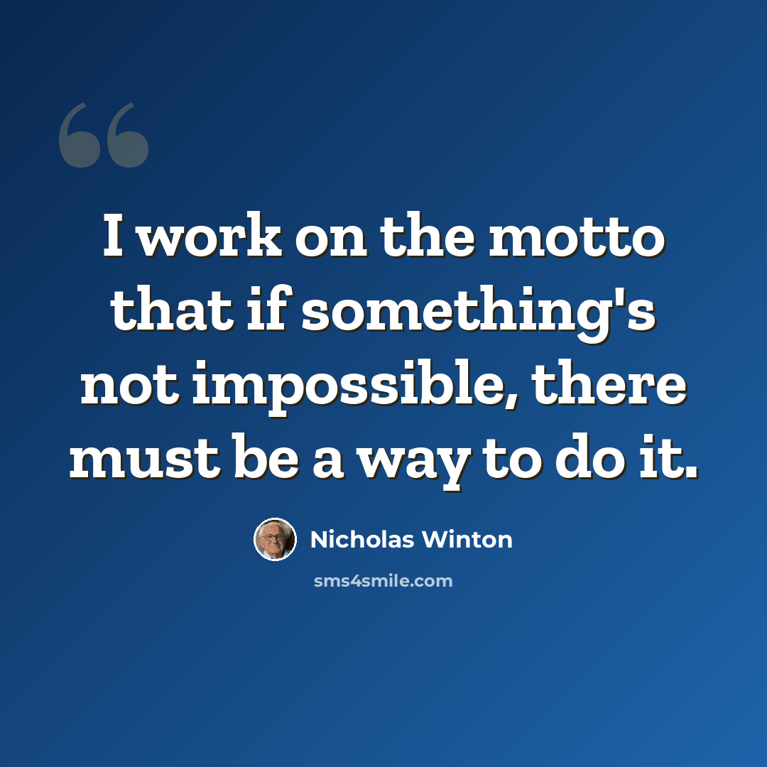 “I work on the motto that if something's not impossible, there must be a way to do it.” quote by Nicholas Winton