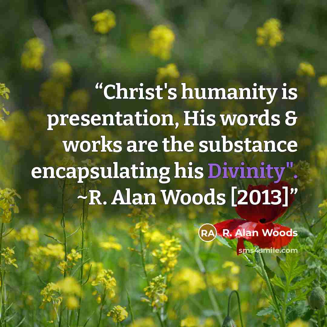 “Christ's humanity is presentation, His words & works are the substance encapsulating his Divinity". ~R. Alan Woods [2013]” quote by R. Alan Woods