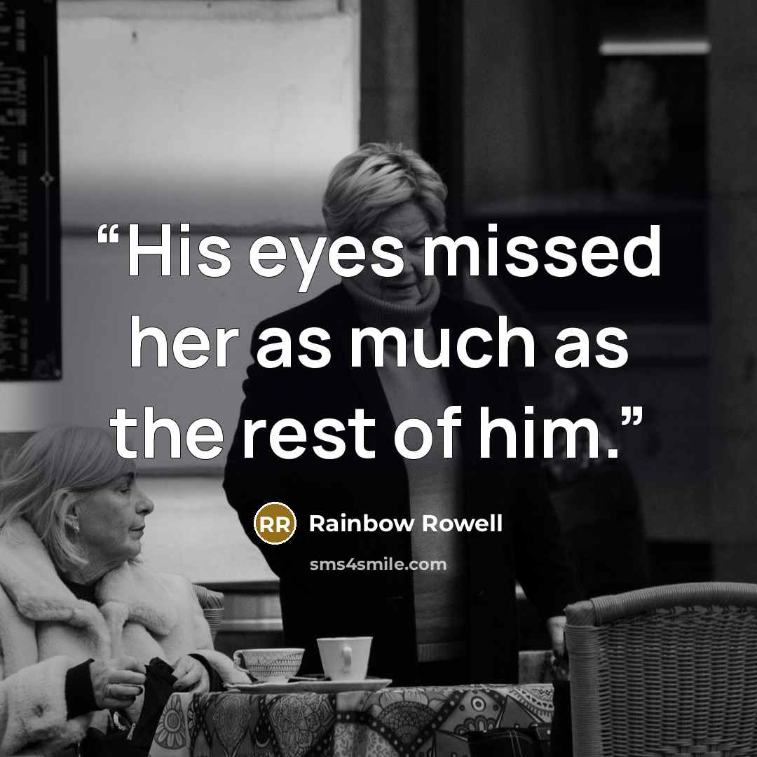 “His eyes missed her as much as the rest of him.” quote by Rainbow Rowell