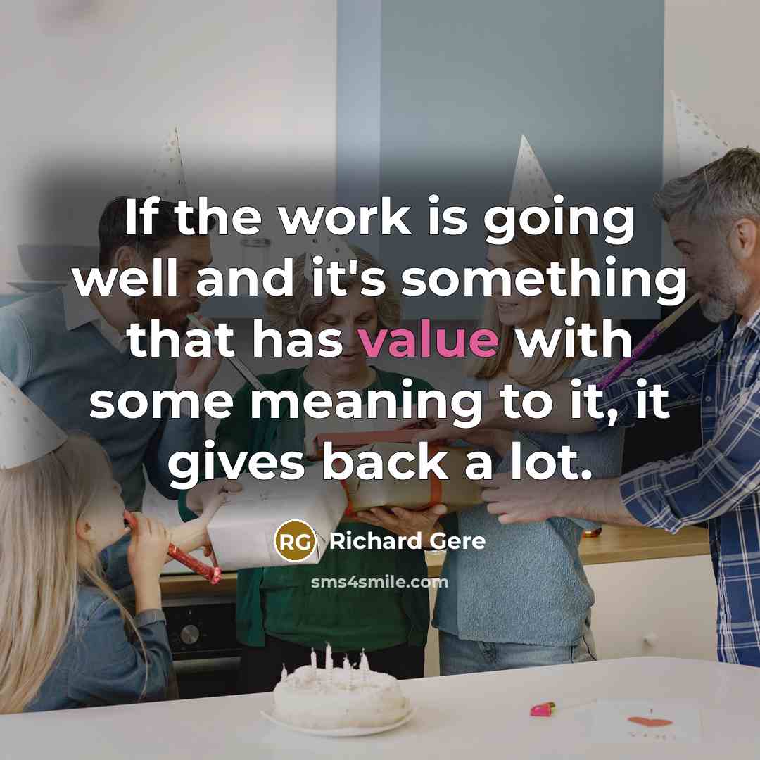 “If the work is going well and it's something that has value with some meaning to it, it gives back a lot.” quote by Richard Gere