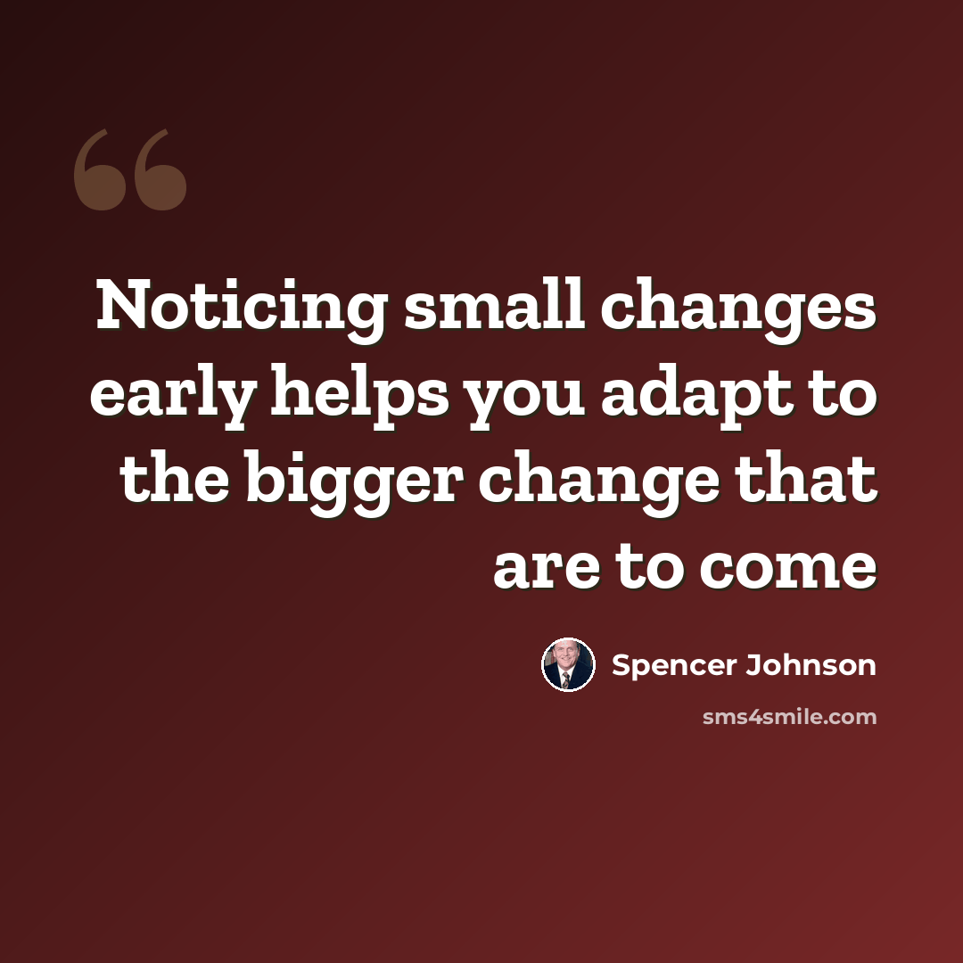 “Noticing small changes early helps you adapt to the bigger change that are to come” quote by Spencer Johnson