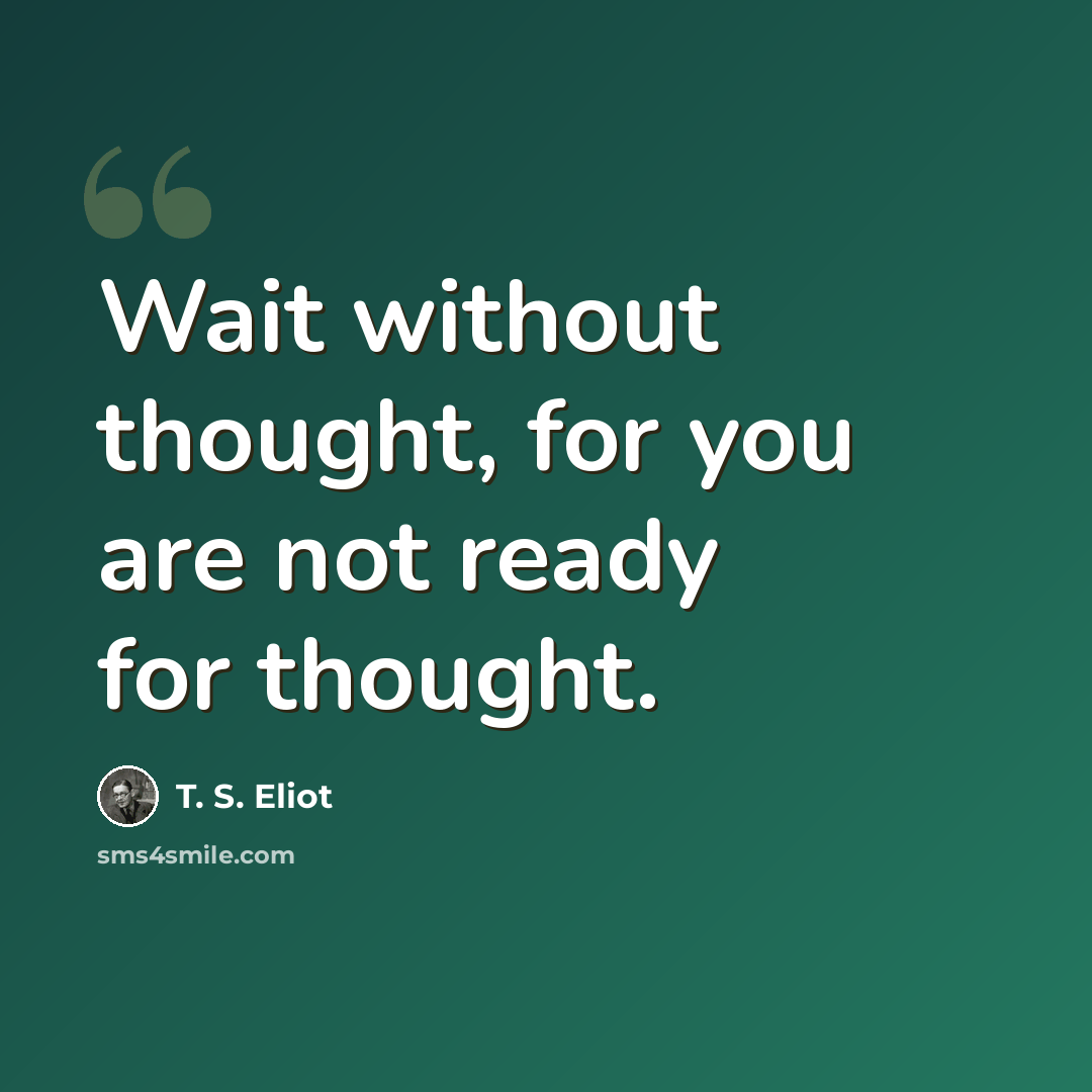 “Wait without thought, for you are not ready for thought.” quote by T. S. Eliot