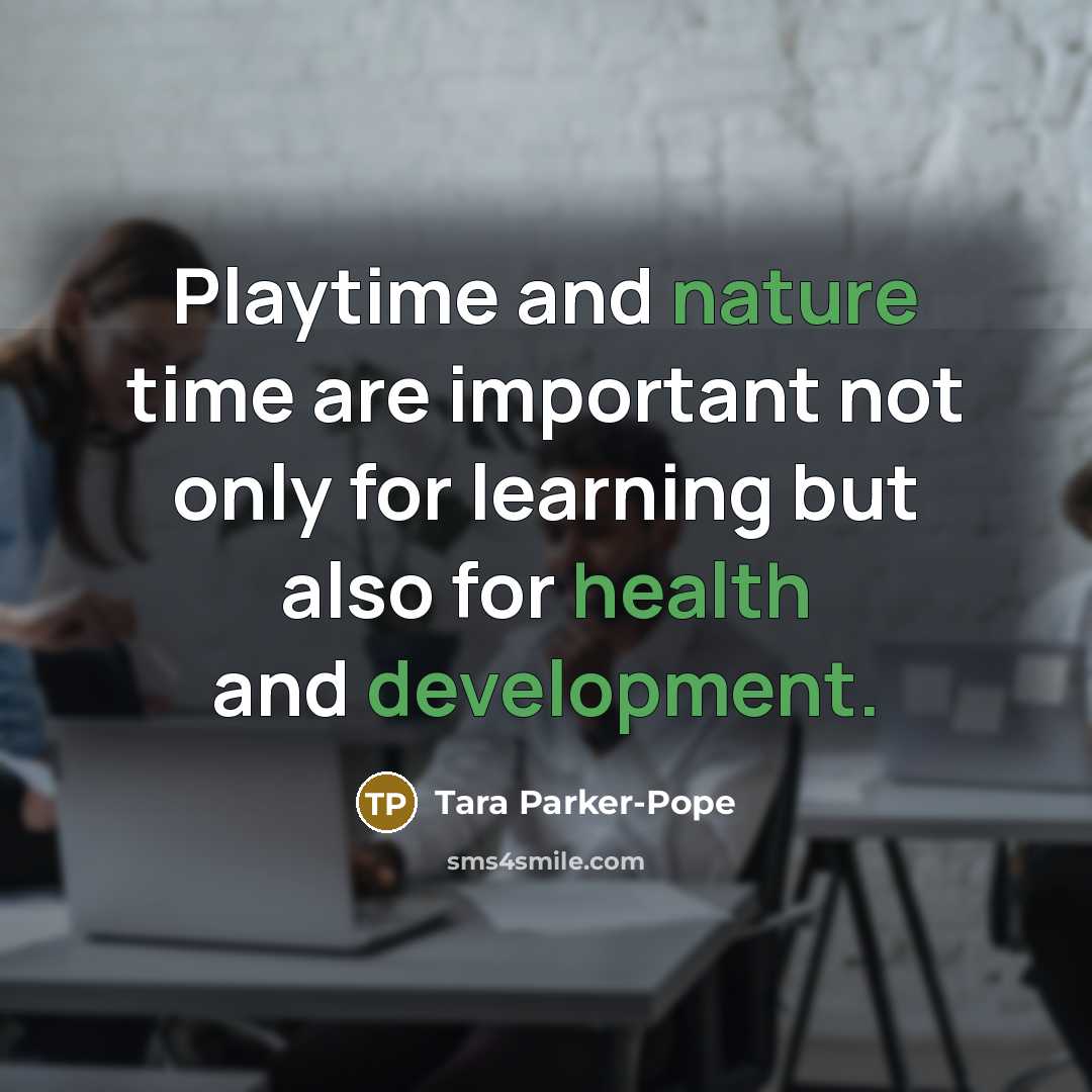“Playtime and nature time are important not only for learning but also for health and development.” quote by Tara Parker-Pope
