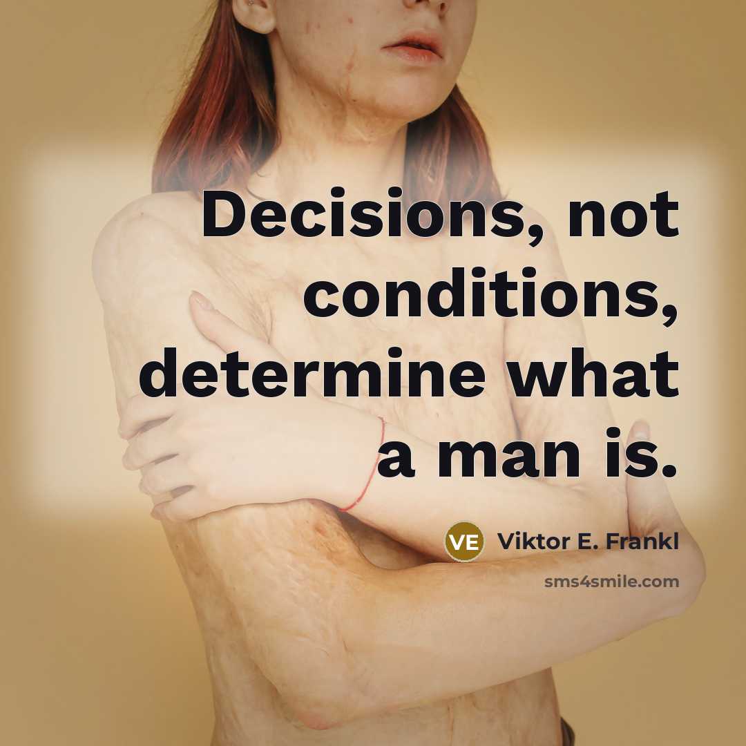 “Decisions, not conditions, determine what a man is.” quote by Viktor E. Frankl