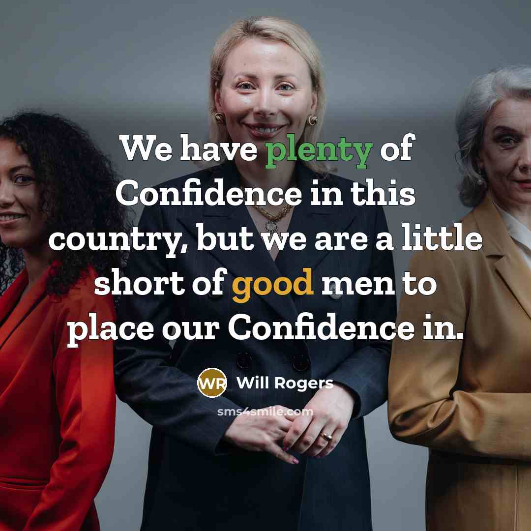 “We have plenty of Confidence in this country, but we are a little short of good men to place our Confidence in.” quote by Will Rogers