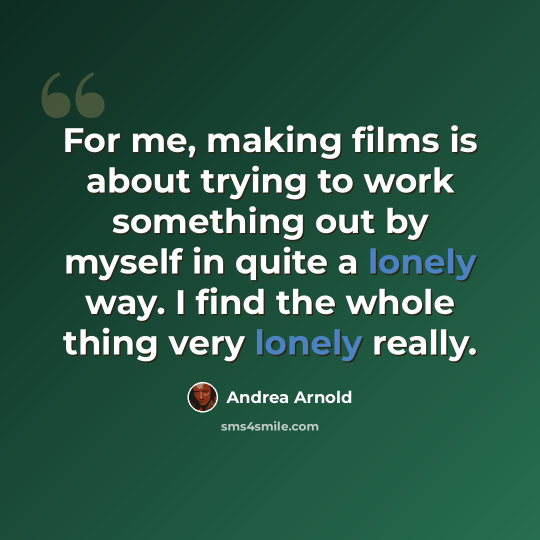 “For me, making films is about trying to work something out by myself in quite a lonely way. I find the whole thing very lonely really.” quote by Andrea Arnold