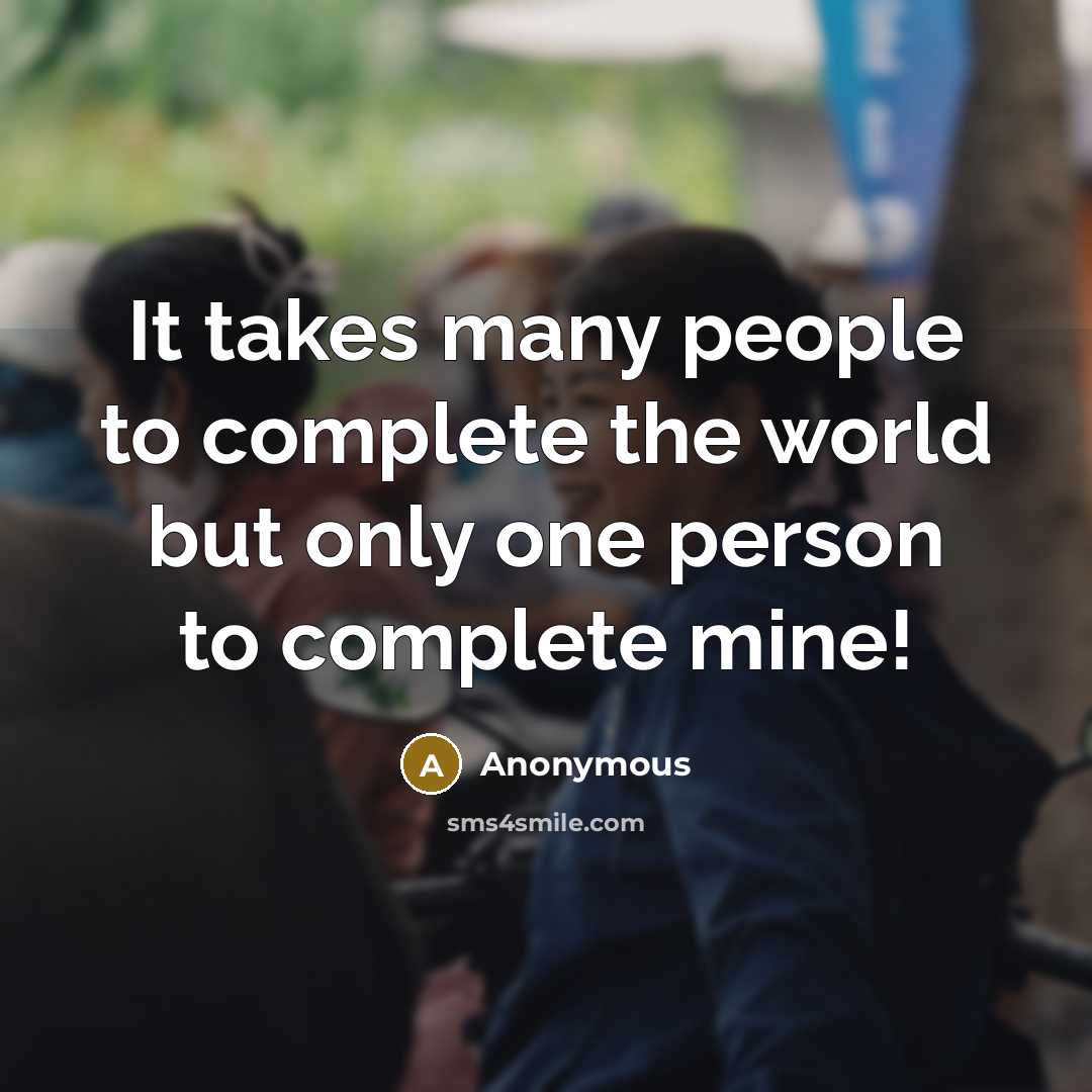 “It takes many people to complete the world but only one person to complete mine!” quote by Anonymous