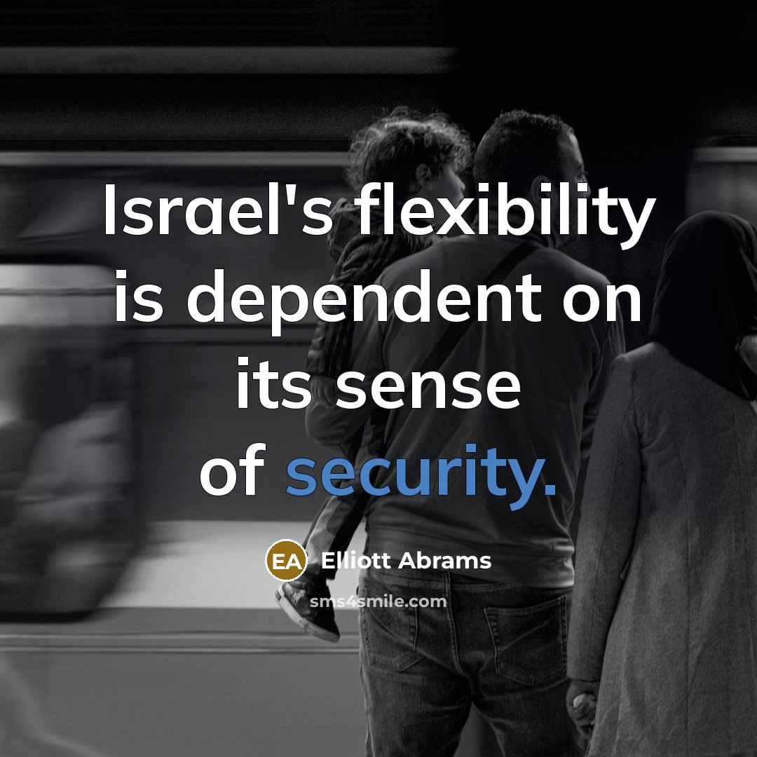 “Israel's flexibility is dependent on its sense of security.” quote by Elliott Abrams