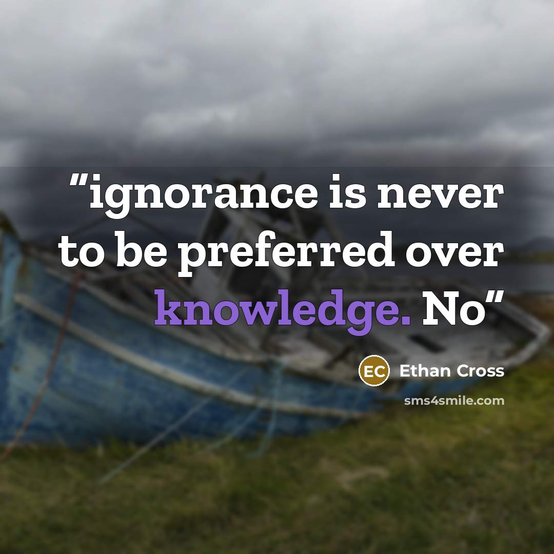 “ignorance is never to be preferred over knowledge. No” quote by Ethan Cross