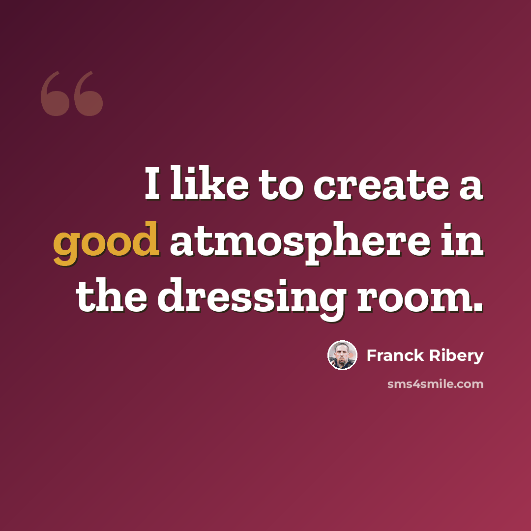 “I like to create a good atmosphere in the dressing room.” quote by Franck Ribery