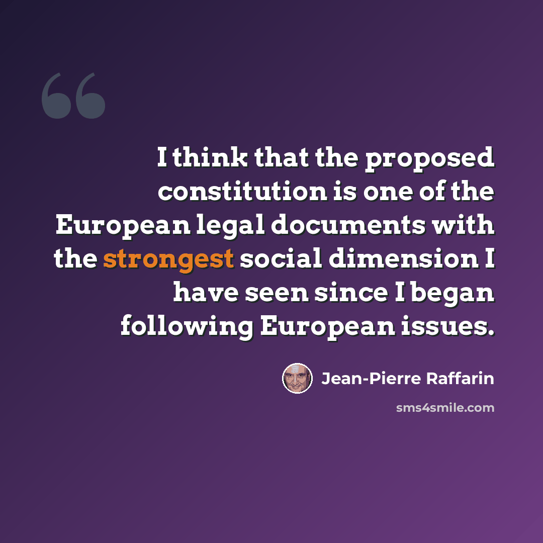 “I think that the proposed constitution is one of the European legal documents with the strongest social dimension I have seen since I began following European issues.” quote by Jean-Pierre Raffarin