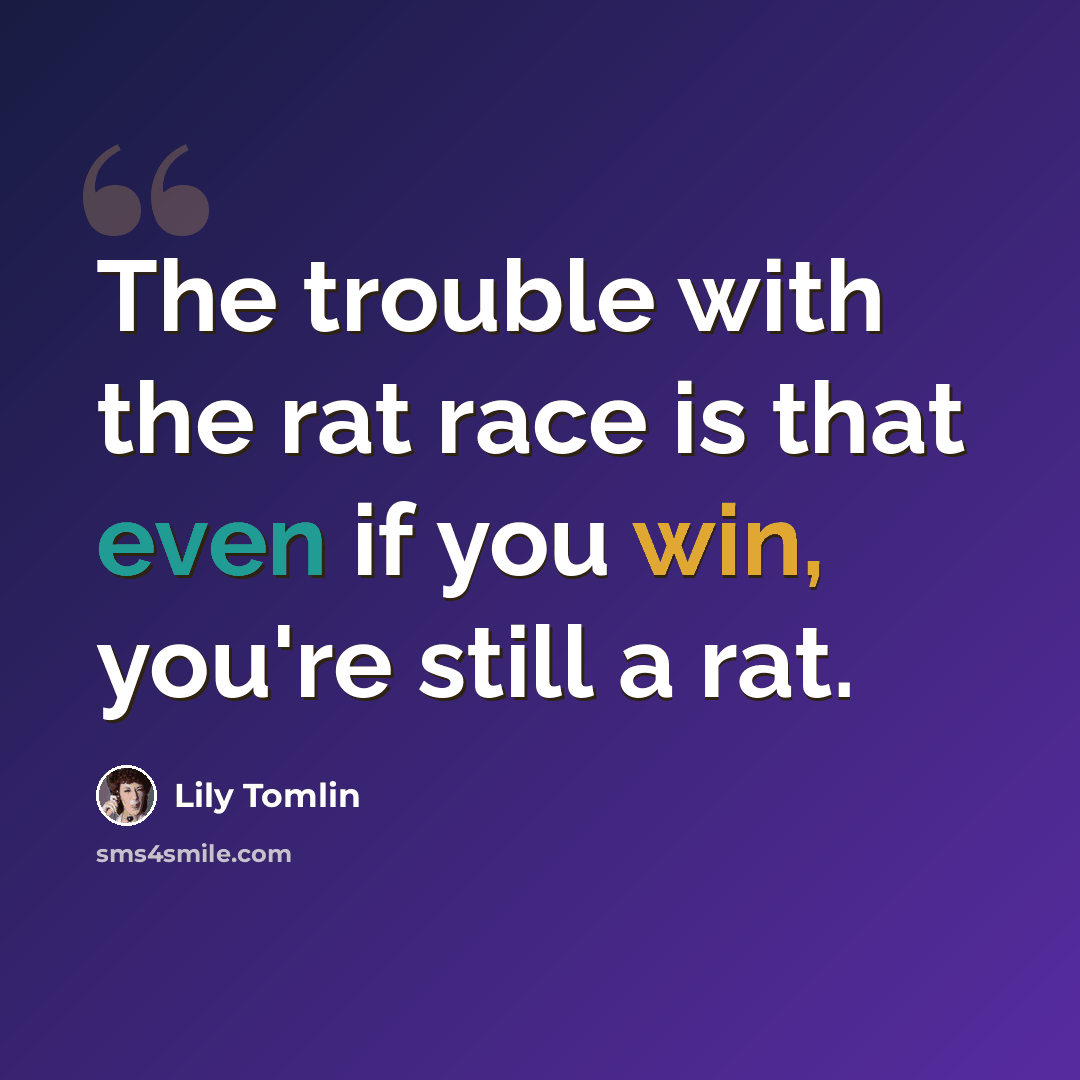 “The trouble with the rat race is that even if you win, you're still a rat.” quote by Lily Tomlin