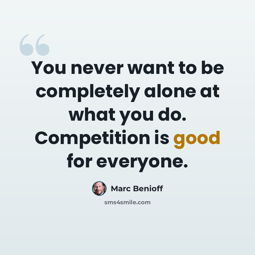 “You never want to be completely alone at what you do. Competition is good for everyone.” quote by Marc Benioff