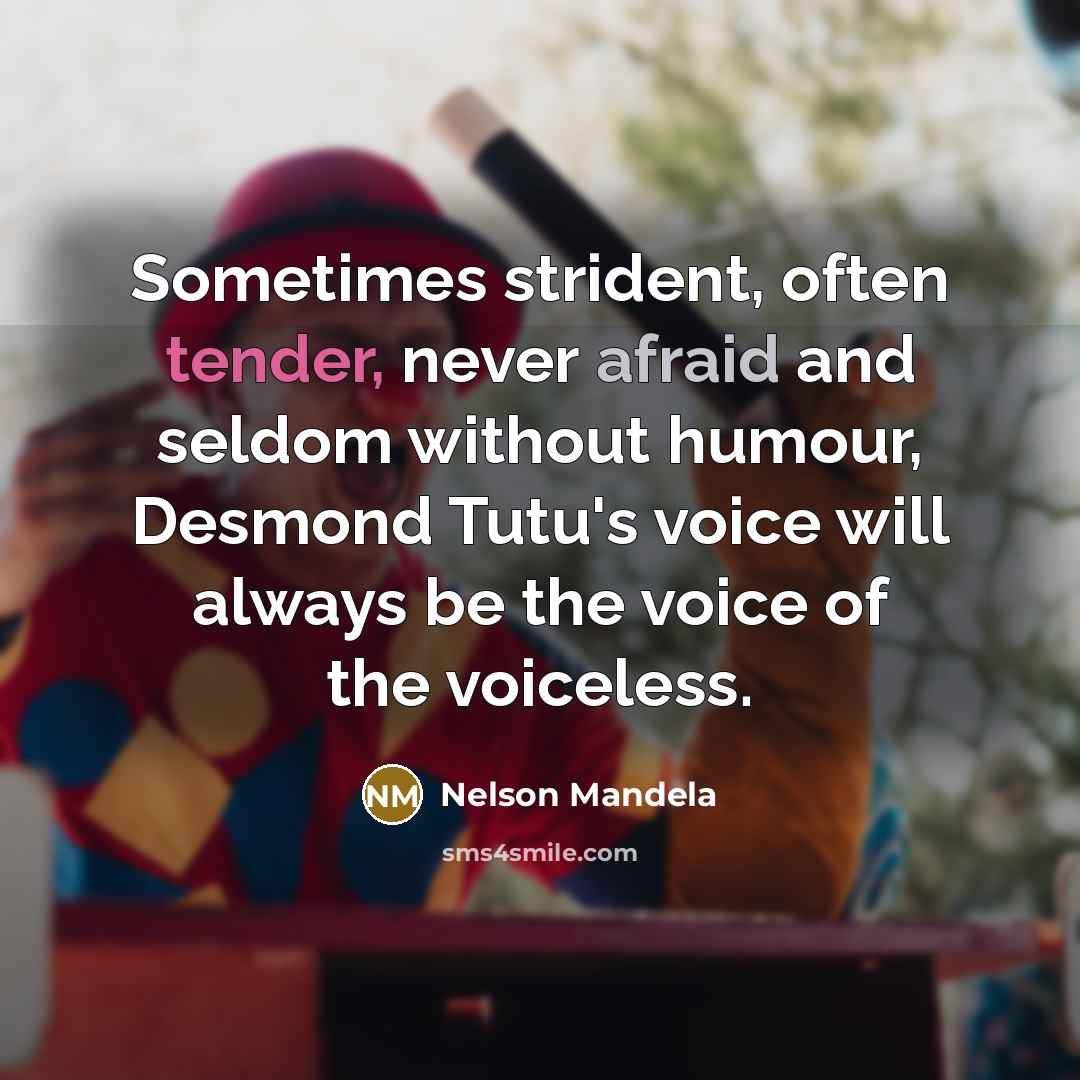 “Sometimes strident, often tender, never afraid and seldom without humour, Desmond Tutu's voice will always be the voice of the voiceless.” quote by Nelson Mandela