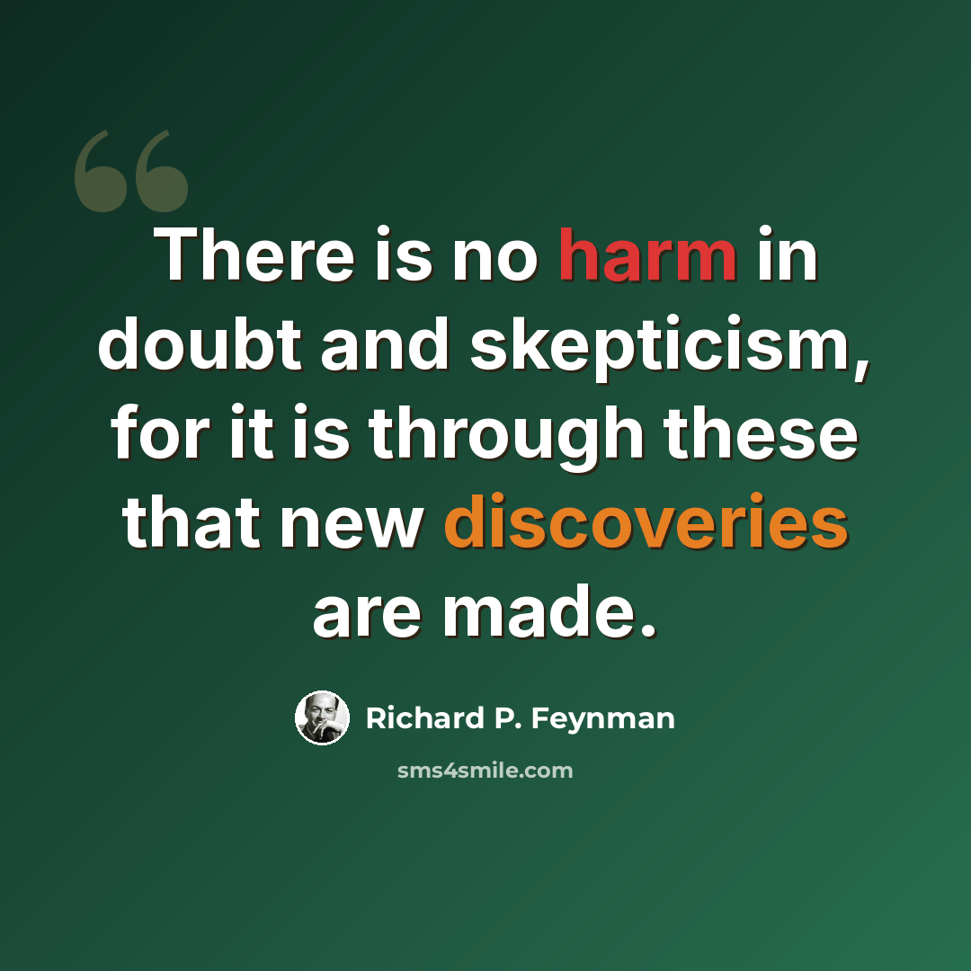 “There is no harm in doubt and skepticism, for it is through these that new discoveries are made.” quote by Richard P. Feynman