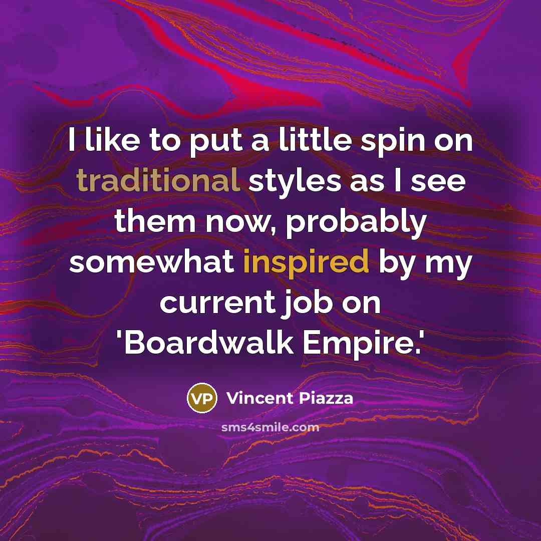 “I like to put a little spin on traditional styles as I see them now, probably somewhat inspired by my current job on 'Boardwalk Empire.'” quote by Vincent Piazza