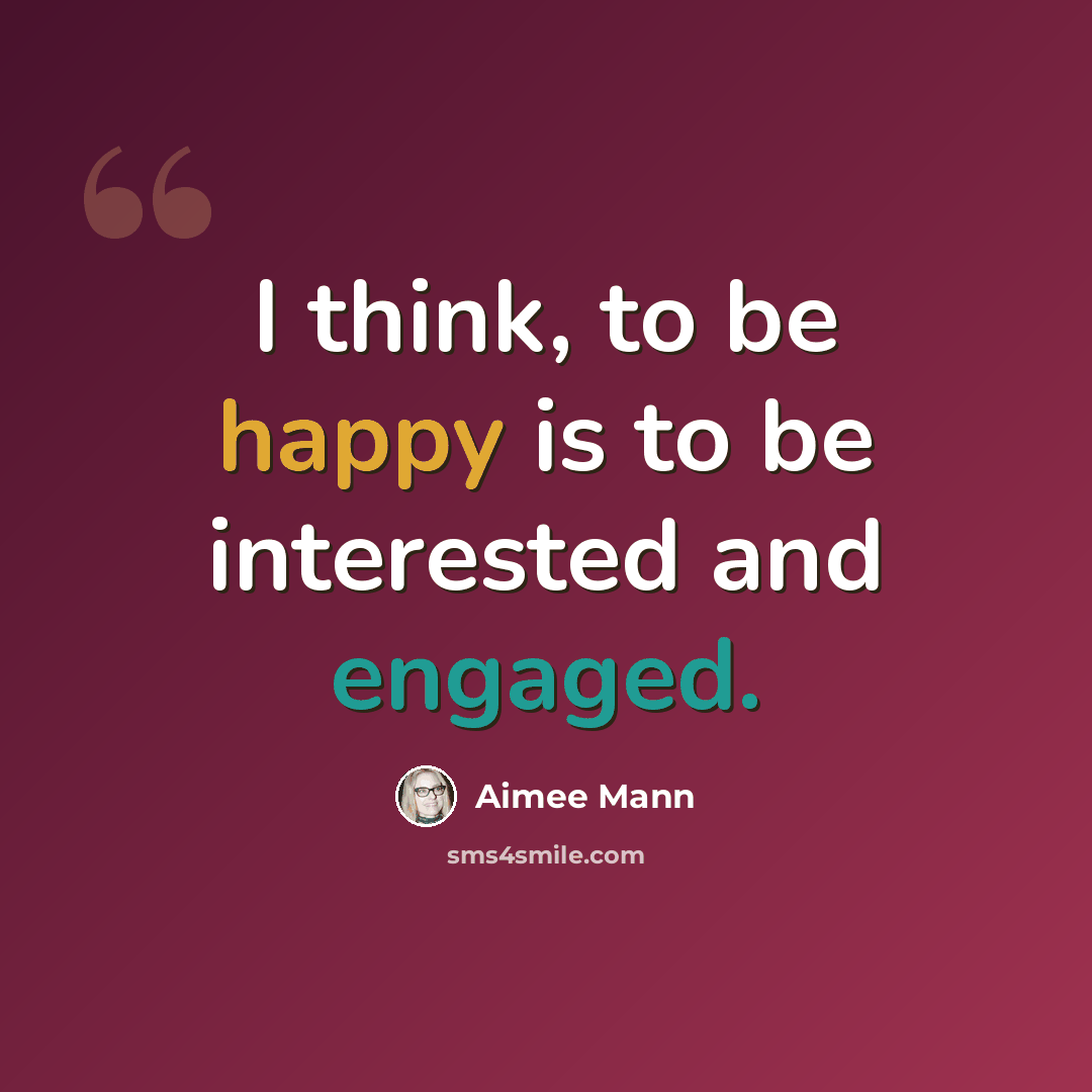 “I think, to be happy is to be interested and engaged.” quote by Aimee Mann