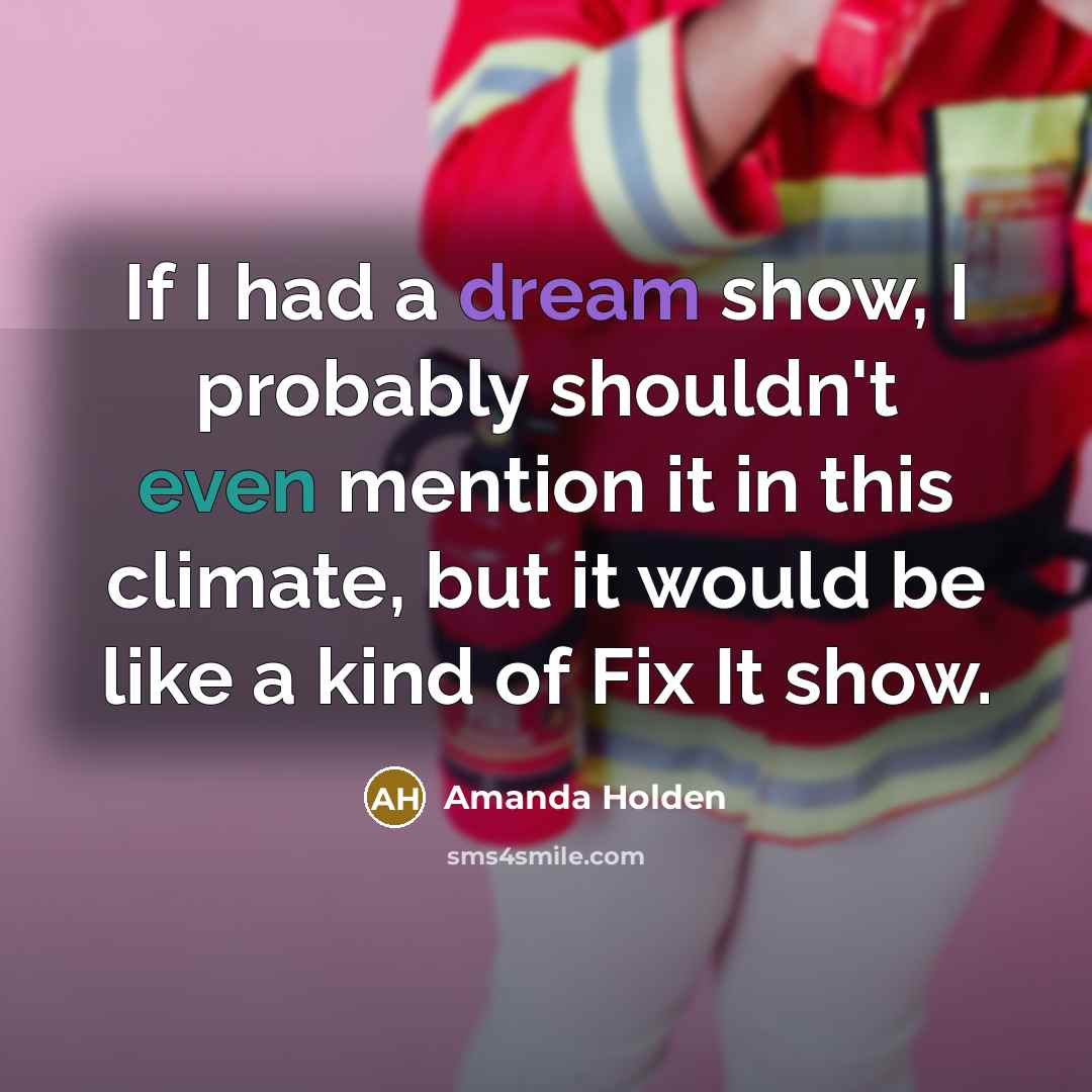 “If I had a dream show, I probably shouldn't even mention it in this climate, but it would be like a kind of Fix It show.” quote by Amanda Holden